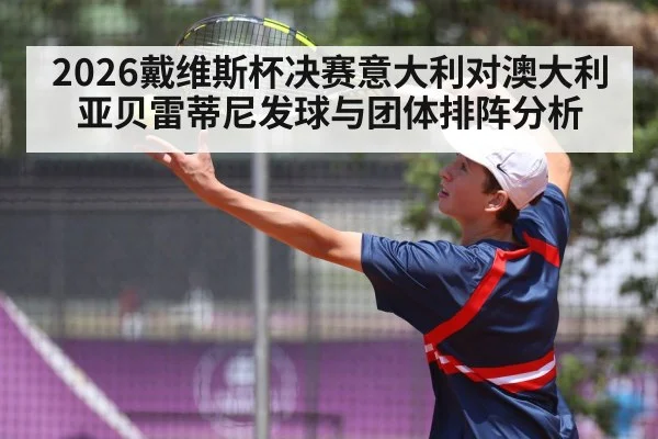 2026戴维斯杯决赛意大利对澳大利亚贝雷蒂尼发球与团体排阵分析