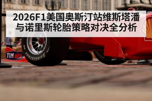 2026F1美国奥斯汀站维斯塔潘与诺里斯轮胎策略对决全分析