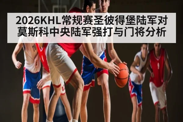 2026KHL常规赛圣彼得堡陆军对莫斯科中央陆军强打与门将分析